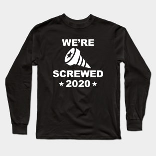 We’re Screwed 2020 Long Sleeve T-Shirt